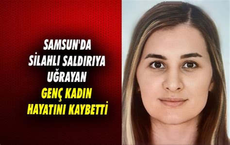 Samsun’da silahlı saldırıya uğrayan genç kadın hayatını kaybetti